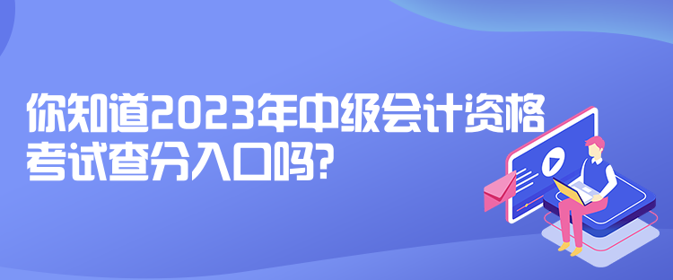 你知道2023年中級(jí)會(huì)計(jì)資格考試查分入口嗎？