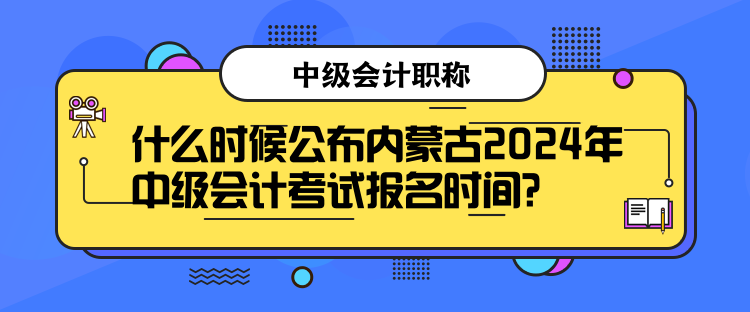 什么時(shí)候公布內(nèi)蒙古2024年中級(jí)會(huì)計(jì)考試報(bào)名時(shí)間？