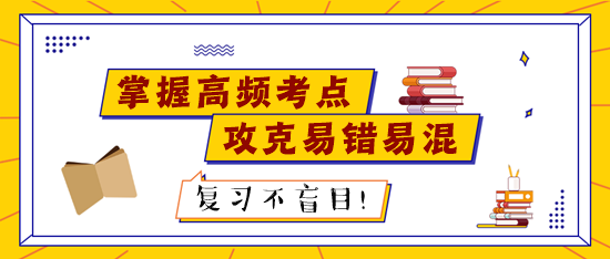 稅務(wù)師考試前高頻考點(diǎn)請(qǐng)記熟 易錯(cuò)易混知識(shí)點(diǎn)個(gè)個(gè)擊破！