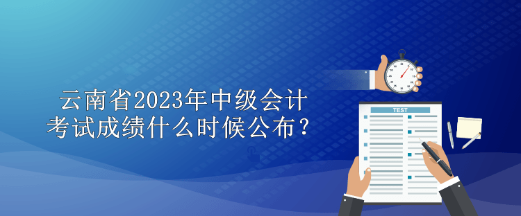 云南省2023年中級會計考試成績什么時候公布？