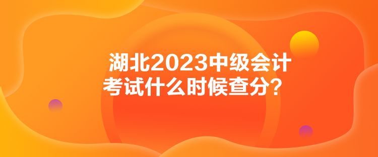 湖北2023中級會計(jì)考試什么時(shí)候查分？