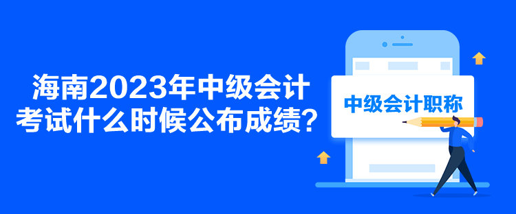 海南2023年中級(jí)會(huì)計(jì)考試什么時(shí)候公布成績(jī)？