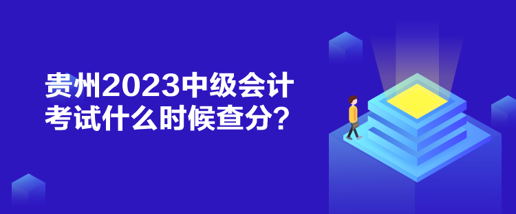 貴州2023中級會計考試什么時候查分？