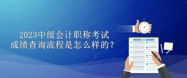 2023中級(jí)會(huì)計(jì)職稱考試成績(jī)查詢流程是怎么樣的？