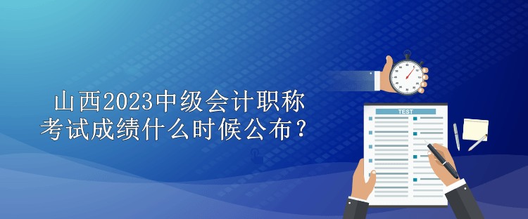 山西2023中級(jí)會(huì)計(jì)職稱考試成績(jī)什么時(shí)候公布？