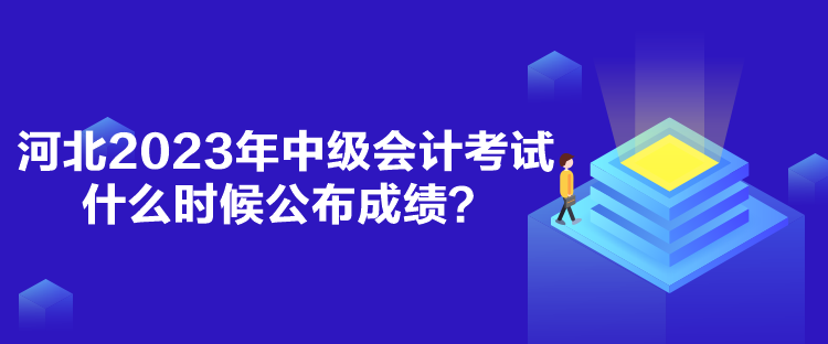 河北2023年中級會計考試什么時候公布成績？