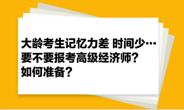 大齡考生記憶力差 時(shí)間少… 要不要報(bào)考高級(jí)經(jīng)濟(jì)師？如何準(zhǔn)備？