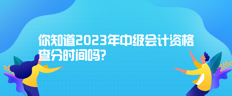 你知道2023年中級會計資格查分時間嗎？