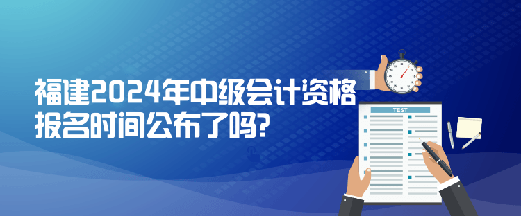 福建2024年中級會計資格報名時間公布了嗎？