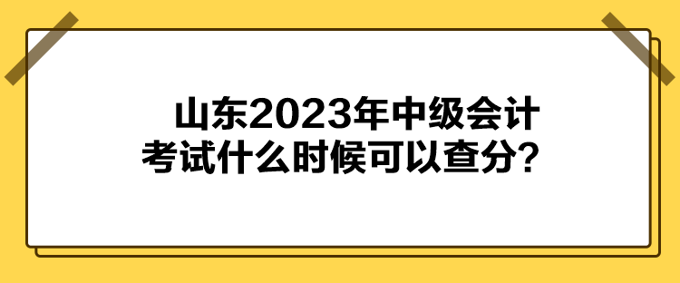 山東2023年中級會計考試什么時候可以查分？