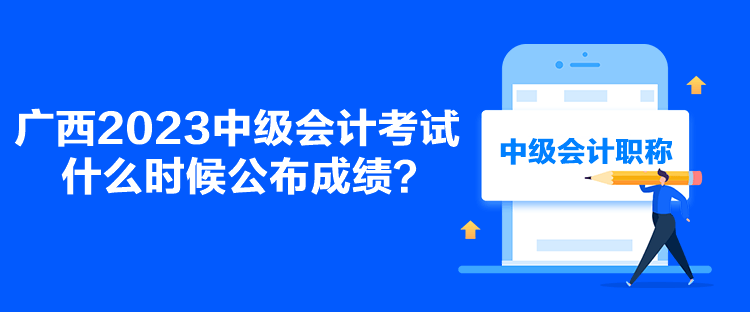 廣西2023中級(jí)會(huì)計(jì)考試什么時(shí)候公布成績(jī)？