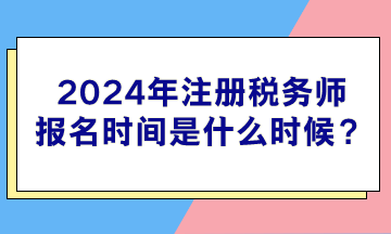 2024年注冊稅務(wù)師報名時間是什么時候？