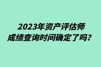 2023年資產(chǎn)評估師成績查詢時間確定了嗎？