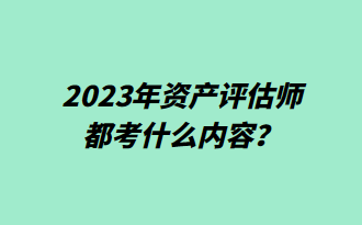 2023年資產(chǎn)評(píng)估師都考什么內(nèi)容？