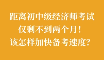 距離初中級(jí)經(jīng)濟(jì)師考試僅剩不到兩個(gè)月！該怎樣加快備考速度？