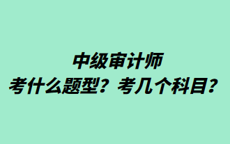 中級(jí)審計(jì)師考什么題型？考幾個(gè)科目？