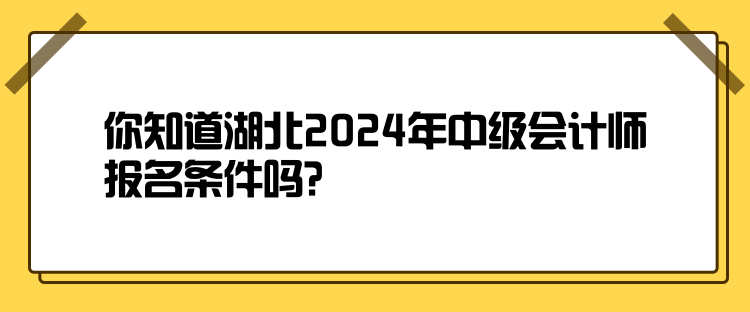 你知道湖北2024年中級會計師報名條件嗎？