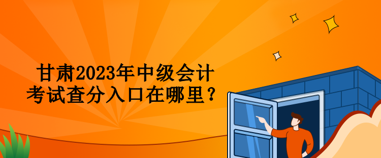 甘肅2023年中級會計考試查分入口在哪里？