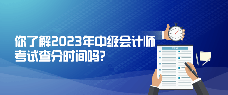 你了解2023年中級會計(jì)師考試查分時(shí)間嗎？