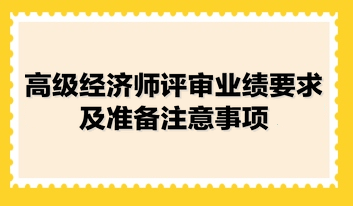 高級經濟師評審業(yè)績要求及準備注意事項