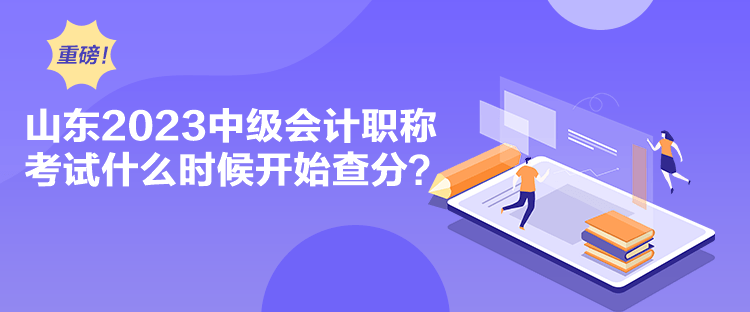 山東2023中級會計職稱考試什么時候開始查分？