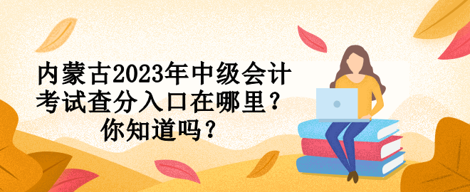 內(nèi)蒙古2023年中級會計(jì)考試查分入口在哪里？你知道嗎？