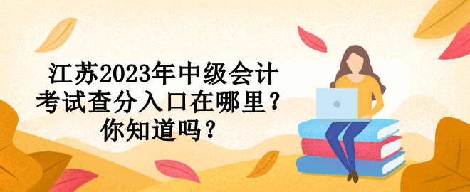 江蘇2023年中級會計考試查分入口在哪里？你知道嗎？