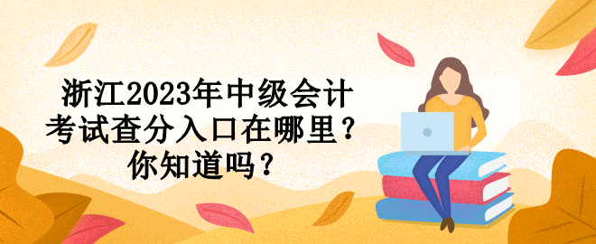 浙江2023年中級會計考試查分入口在哪里？你知道嗎？