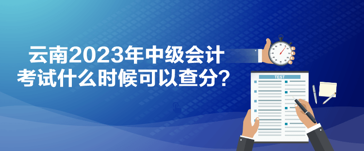 云南2023年中級(jí)會(huì)計(jì)考試什么時(shí)候可以查分？