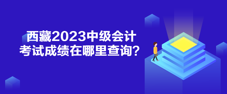 西藏2023中級會計考試成績在哪里查詢？