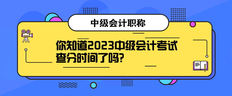 你知道2023中級(jí)會(huì)計(jì)考試查分時(shí)間了嗎？