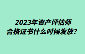 2023年資產(chǎn)評(píng)估師合格證書什么時(shí)候發(fā)放？