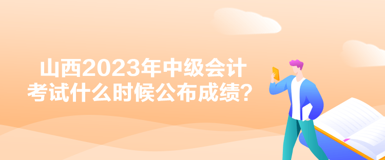 山西2023年中級(jí)會(huì)計(jì)考試什么時(shí)候公布成績(jī)？