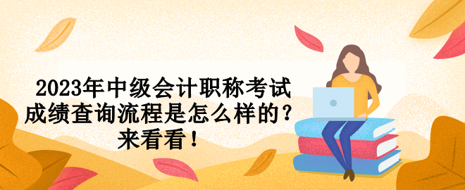 2023年中級(jí)會(huì)計(jì)職稱考試成績(jī)查詢流程是怎么樣的？來看看！