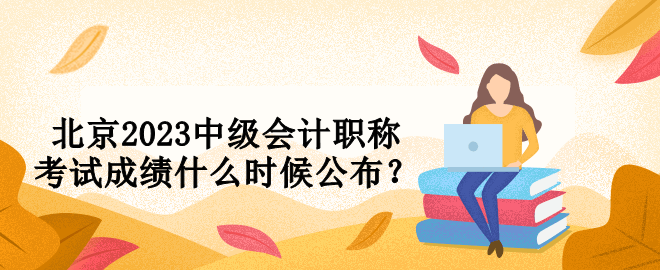 北京2023中級會計職稱考試成績什么時候公布？