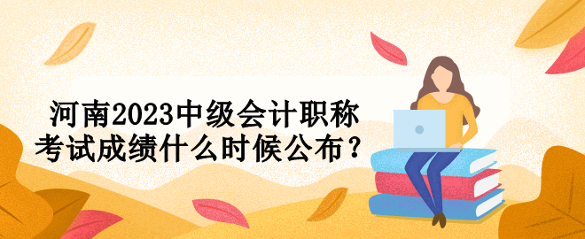 河南2023中級會計職稱考試成績什么時候公布？