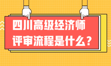 2023年四川高級(jí)經(jīng)濟(jì)師評(píng)審流程是什么？