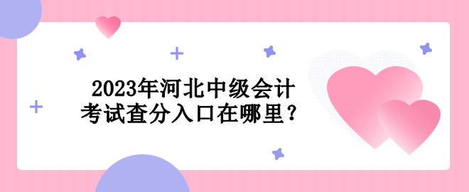 2023年河北中級會計考試查分入口在哪里？