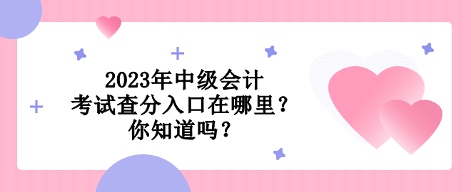 2023年中級(jí)會(huì)計(jì)考試查分入口在哪里？你知道嗎？