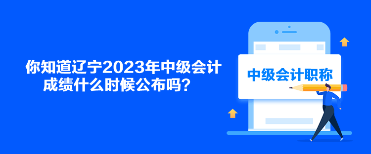 你知道遼寧2023年中級(jí)會(huì)計(jì)成績(jī)什么時(shí)候公布嗎？