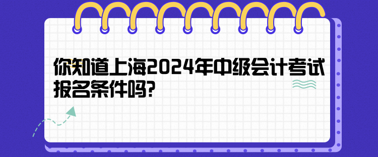 你知道上海2024年中級(jí)會(huì)計(jì)考試報(bào)名條件嗎？