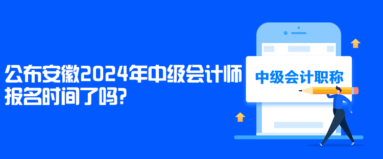 公布安徽2024年中級(jí)會(huì)計(jì)師報(bào)名時(shí)間了嗎？