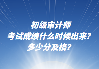 初級審計師考試成績什么時候出來？多少分及格？