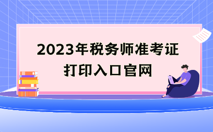 2023年稅務(wù)師準考證打印入口官網(wǎng)