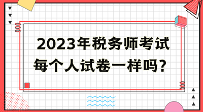 稅務(wù)師考試每個人試卷一樣嗎？