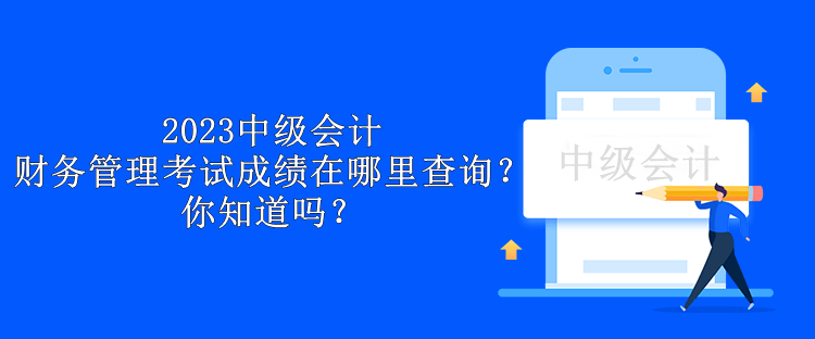 2023中級會計財務管理考試成績在哪里查詢？你知道嗎？