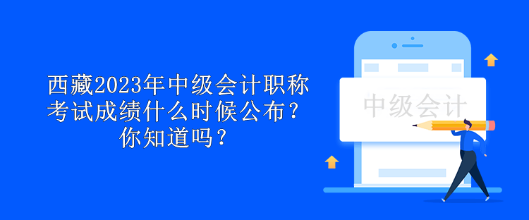 西藏2023年中級會計(jì)職稱考試成績什么時候公布？你知道嗎？