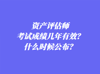 資產(chǎn)評估師考試成績幾年有效？什么時候公布？