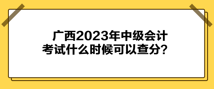 廣西2023年中級會計考試什么時候可以查分？