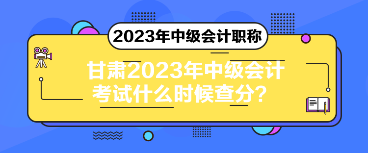 甘肅2023年中級(jí)會(huì)計(jì)考試什么時(shí)候查分？